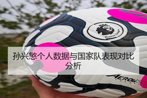 孙兴慜个人数据与国家队表现对比分析