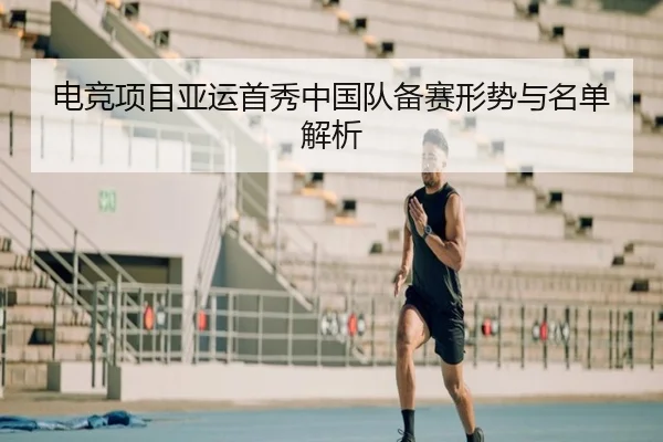 电竞项目亚运首秀中国队备赛形势与名单解析